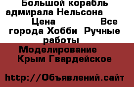 Большой корабль адмирала Нельсона Victori.  › Цена ­ 150 000 - Все города Хобби. Ручные работы » Моделирование   . Крым,Гвардейское